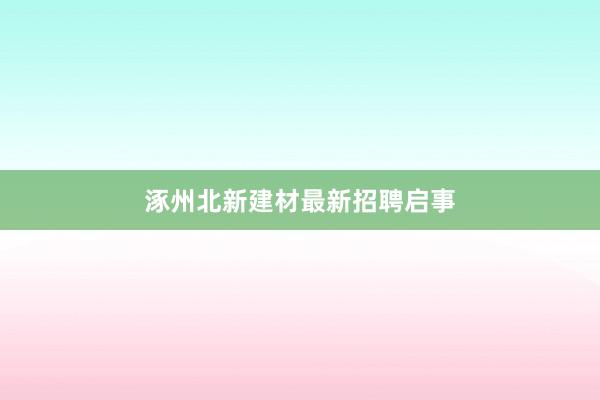 涿州北新建材最新招聘启事