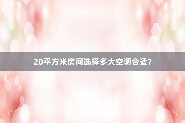 20平方米房间选择多大空调合适？