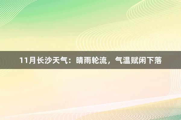 11月长沙天气：晴雨轮流，气温赋闲下落